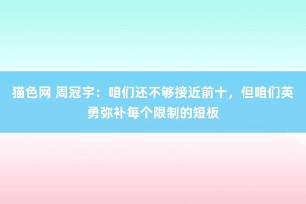 猫色网 周冠宇：咱们还不够接近前十，但咱们英勇弥补每个限制的短板