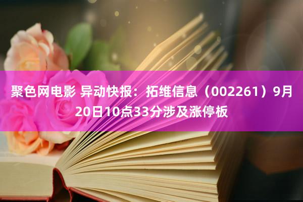 聚色网电影 异动快报：拓维信息（002261）9月20日10点33分涉及涨停板