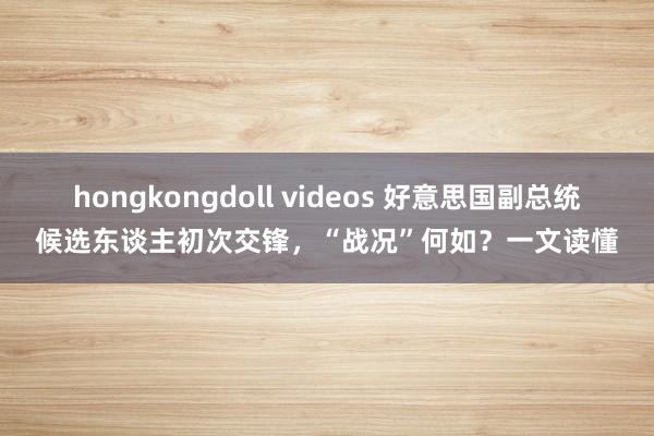 hongkongdoll videos 好意思国副总统候选东谈主初次交锋，“战况”何如？一文读懂