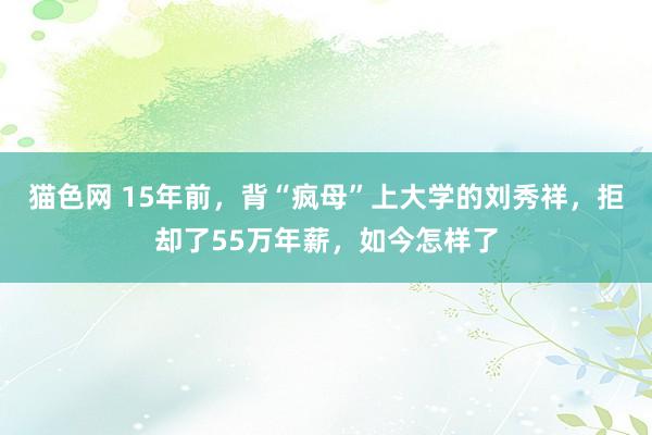 猫色网 15年前，背“疯母”上大学的刘秀祥，拒却了55万年薪，如今怎样了