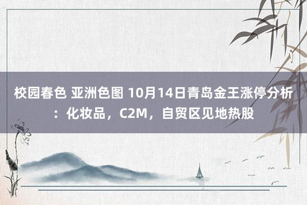 校园春色 亚洲色图 10月14日青岛金王涨停分析：化妆品，C2M，自贸区见地热股