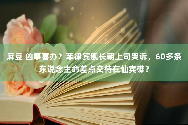 麻豆 凶事喜办？菲律宾舰长朝上司哭诉，60多条东说念主命差点交待在仙宾礁？