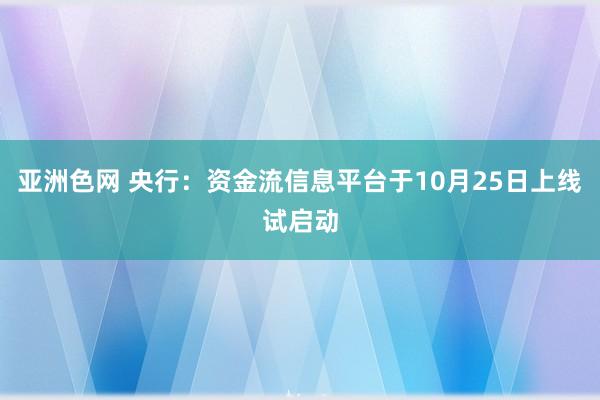 亚洲色网 央行：资金流信息平台于10月25日上线试启动