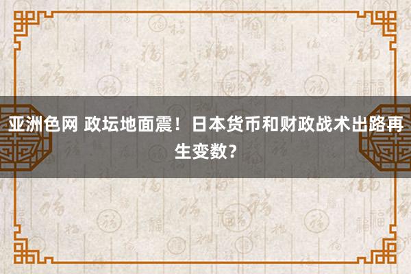 亚洲色网 政坛地面震！日本货币和财政战术出路再生变数？