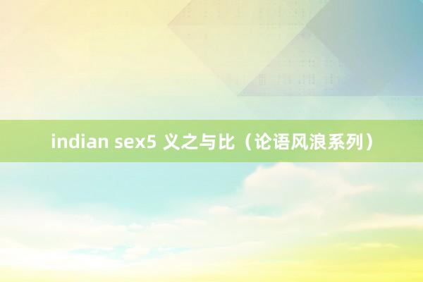 indian sex5 义之与比（论语风浪系列）