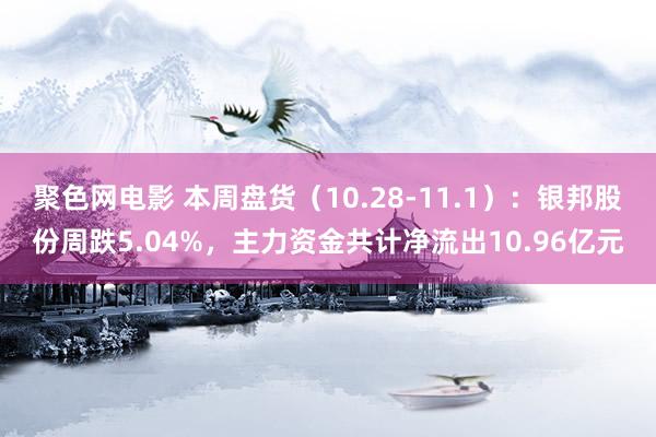 聚色网电影 本周盘货（10.28-11.1）：银邦股份周跌5.04%，主力资金共计净流出10.96亿元