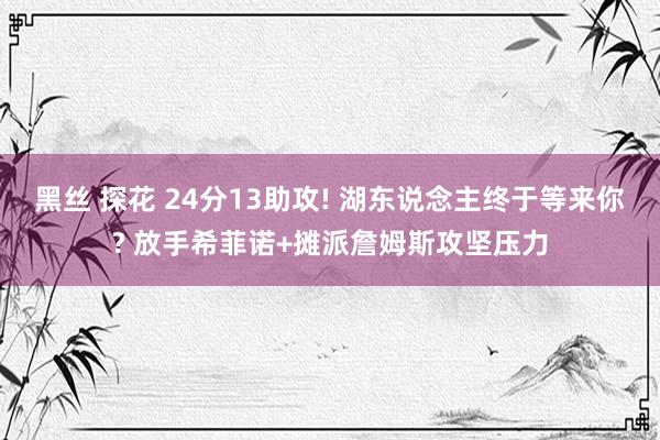 黑丝 探花 24分13助攻! 湖东说念主终于等来你? 放手希菲诺+摊派詹姆斯攻坚压力