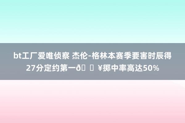 bt工厂爱唯侦察 杰伦-格林本赛季要害时辰得27分定约第一🔥掷中率高达50%